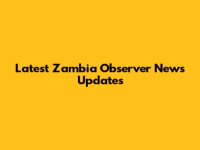 Latest Zambia Observer News Updates