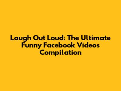 Laugh Out Loud: The Ultimate Funny Facebook Videos Compilation