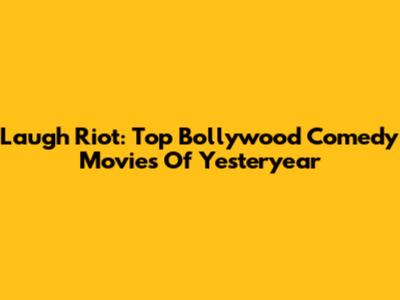Laugh Riot: Top Bollywood Comedy Movies Of Yesteryear