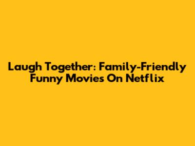 Laugh Together: Family-Friendly Funny Movies On Netflix