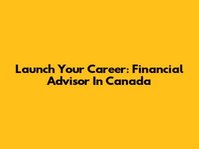 Launch Your Career: Financial Advisor In Canada