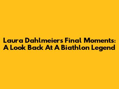 Laura Dahlmeier's Final Moments: A Look Back At A Biathlon Legend