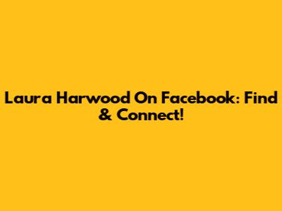 Laura Harwood On Facebook: Find & Connect!