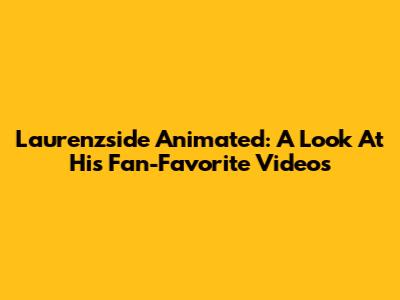 Laurenzside Animated: A Look At His Fan-Favorite Videos