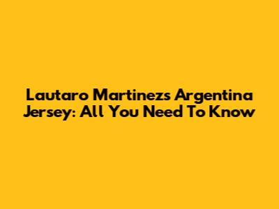 Lautaro Martinez's Argentina Jersey: All You Need To Know