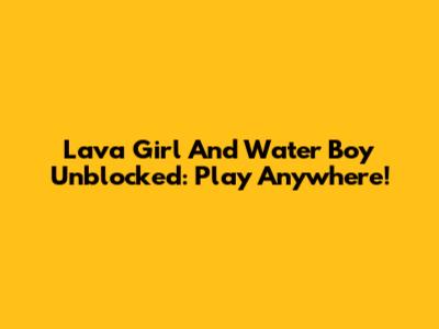 Lava Girl And Water Boy Unblocked: Play Anywhere!