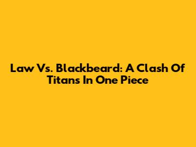 Law Vs. Blackbeard: A Clash Of Titans In One Piece