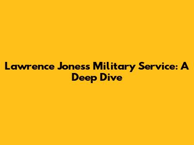 Lawrence Jones's Military Service: A Deep Dive