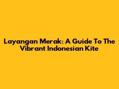 Layangan Merak: A Guide To The Vibrant Indonesian Kite