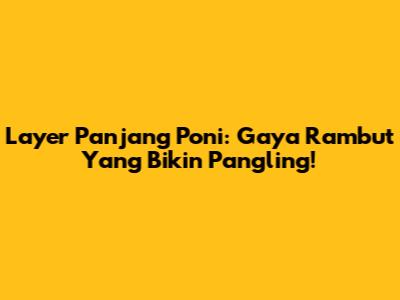 Layer Panjang Poni: Gaya Rambut Yang Bikin Pangling!