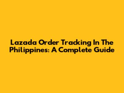 Lazada Order Tracking In The Philippines: A Complete Guide