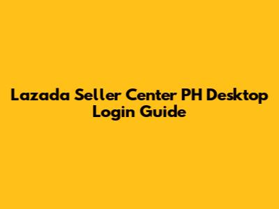 Lazada Seller Center PH Desktop Login Guide
