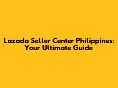 Lazada Seller Center Philippines: Your Ultimate Guide