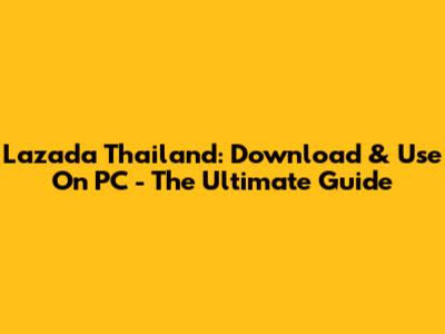 Lazada Thailand: Download & Use On PC - The Ultimate Guide