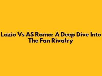 Lazio Vs AS Roma: A Deep Dive Into The Fan Rivalry