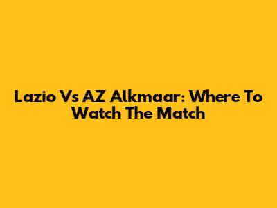Lazio Vs AZ Alkmaar: Where To Watch The Match