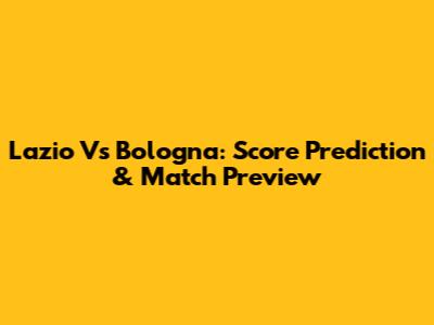Lazio Vs Bologna: Score Prediction & Match Preview