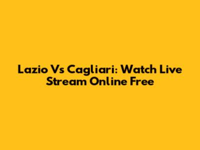 Lazio Vs Cagliari: Watch Live Stream Online Free