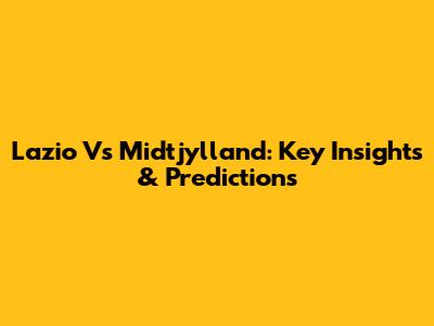 Lazio Vs Midtjylland: Key Insights & Predictions