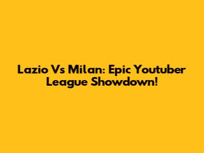 Lazio Vs Milan: Epic Youtuber League Showdown!