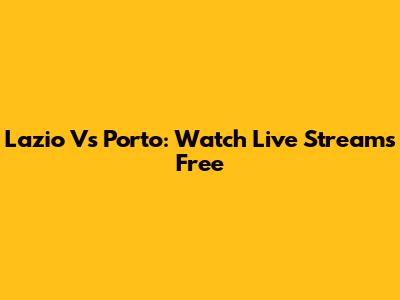 Lazio Vs Porto: Watch Live Streams Free