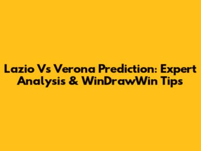 Lazio Vs Verona Prediction: Expert Analysis & WinDrawWin Tips
