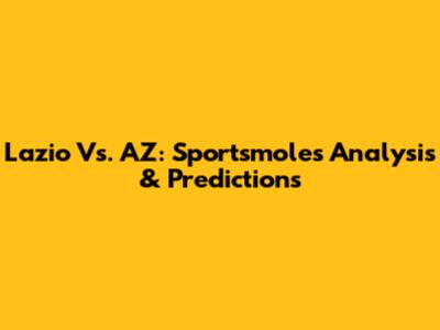 Lazio Vs. AZ: Sportsmole's Analysis & Predictions