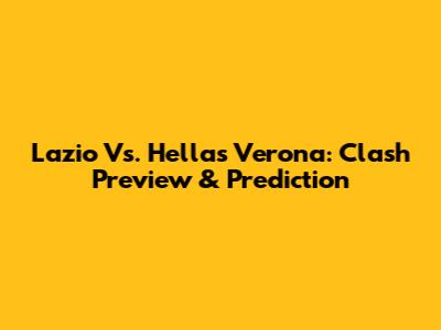 Lazio Vs. Hellas Verona: Clash Preview & Prediction