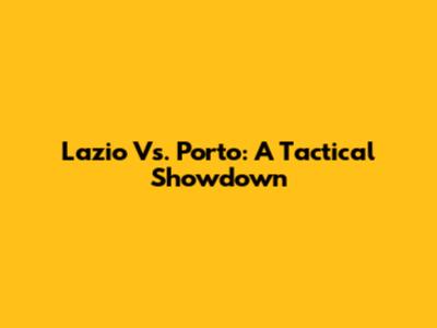 Lazio Vs. Porto: A Tactical Showdown