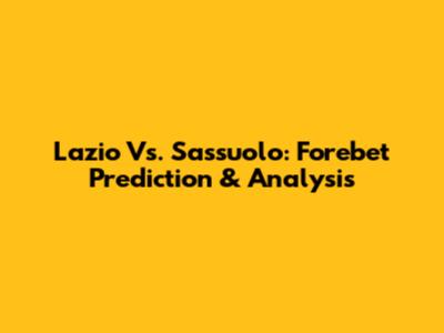 Lazio Vs. Sassuolo: Forebet Prediction & Analysis