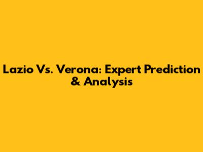 Lazio Vs. Verona: Expert Prediction & Analysis
