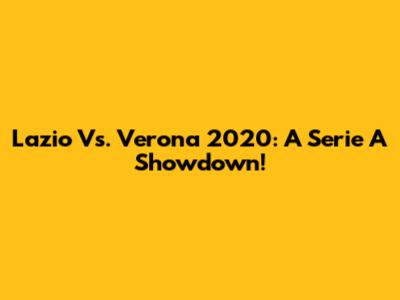 Lazio Vs. Verona 2020: A Serie A Showdown!