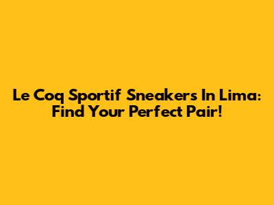 Le Coq Sportif Sneakers In Lima: Find Your Perfect Pair!