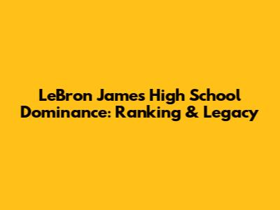 LeBron James' High School Dominance: Ranking & Legacy