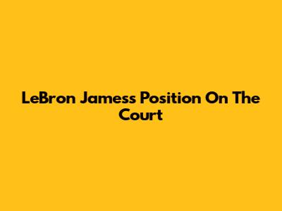 LeBron James's Position On The Court
