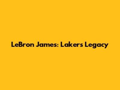 LeBron James: Lakers Legacy