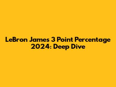 LeBron James 3 Point Percentage 2024: Deep Dive
