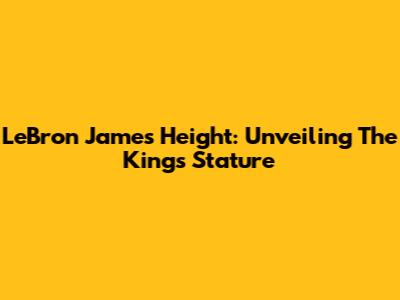 LeBron James Height: Unveiling The King's Stature