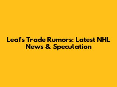 Leafs Trade Rumors: Latest NHL News & Speculation