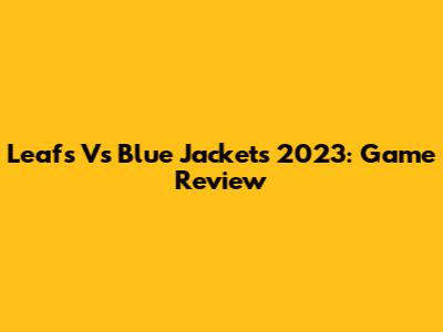 Leafs Vs Blue Jackets 2023: Game Review