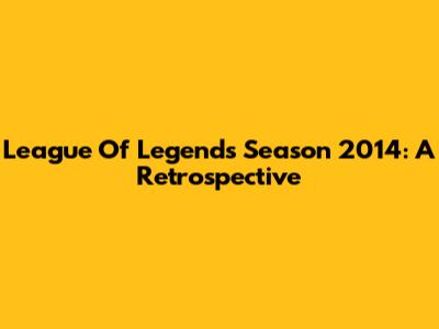 League Of Legends Season 2014: A Retrospective