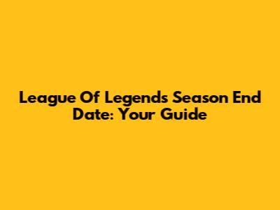 League Of Legends Season End Date: Your Guide