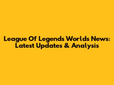 League Of Legends Worlds News: Latest Updates & Analysis