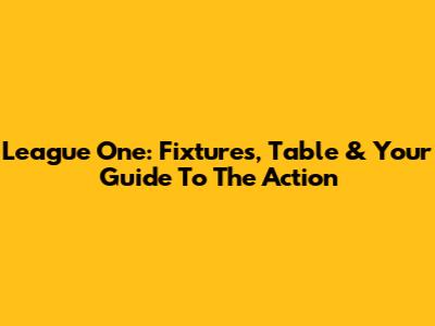 League One: Fixtures, Table & Your Guide To The Action