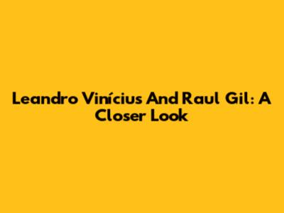 Leandro Vinícius And Raul Gil: A Closer Look