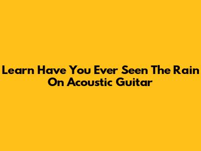 Learn 'Have You Ever Seen The Rain' On Acoustic Guitar