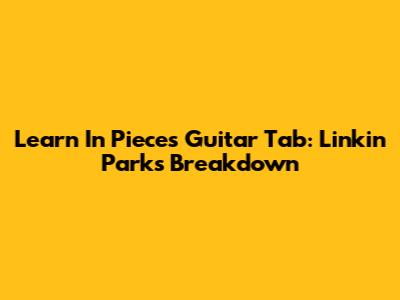 Learn 'In Pieces' Guitar Tab: Linkin Park's Breakdown