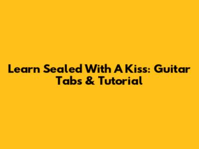 Learn 'Sealed With A Kiss': Guitar Tabs & Tutorial