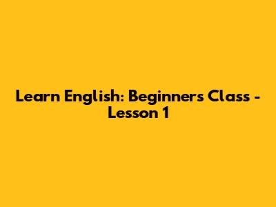Learn English: Beginner's Class - Lesson 1