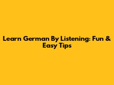 Learn German By Listening: Fun & Easy Tips